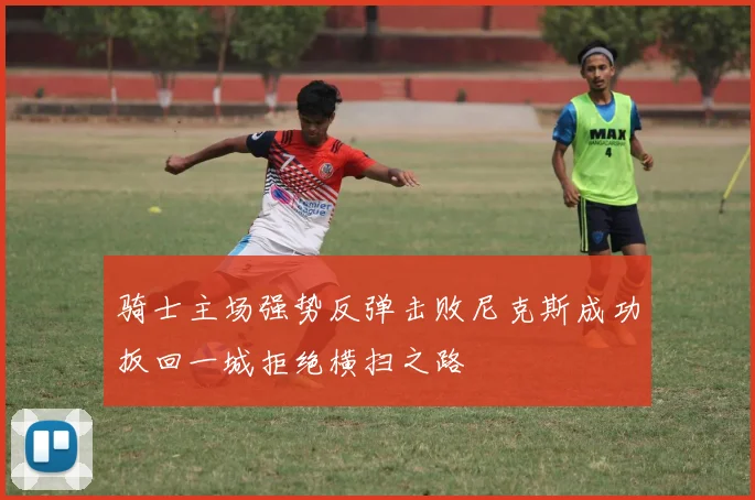 骑士主场强势反弹击败尼克斯成功扳回一城拒绝横扫之路