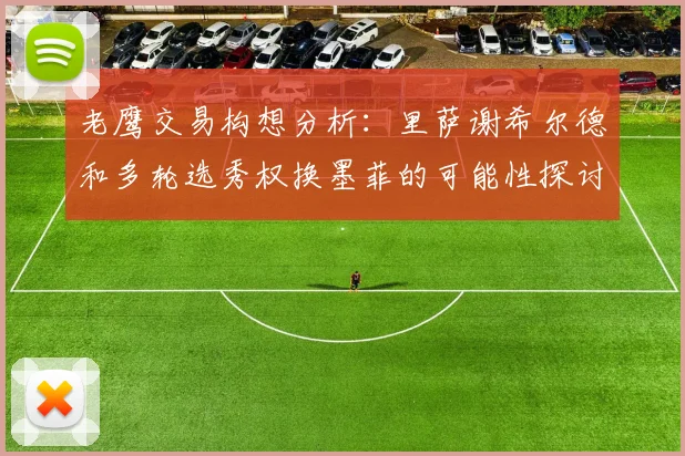老鹰交易构想分析：里萨谢希尔德和多轮选秀权换墨菲的可能性探讨