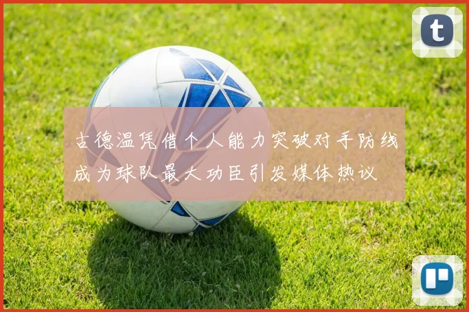 古德温凭借个人能力突破对手防线成为球队最大功臣引发媒体热议